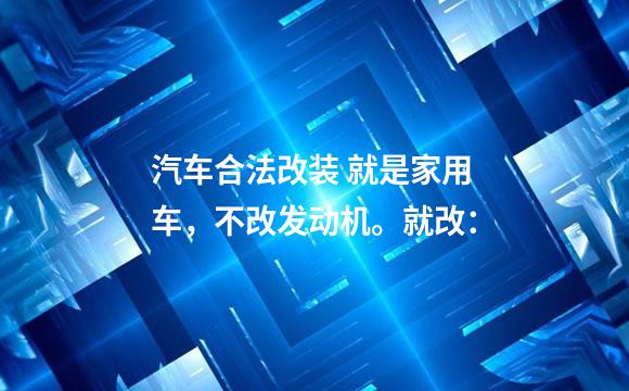 汽车合法改装 就是家用车，不改发动机。就改：